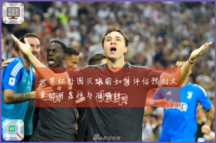 世界杯外围买球前如何评估预测文章的可靠性与准确性
