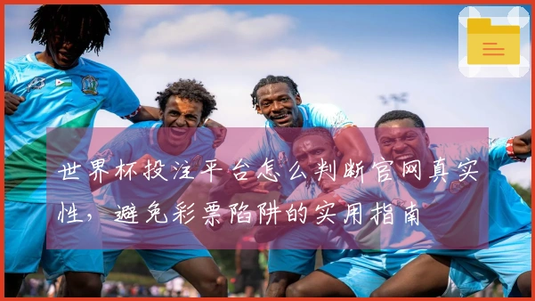 世界杯投注平台怎么判断官网真实性，避免彩票陷阱的实用指南