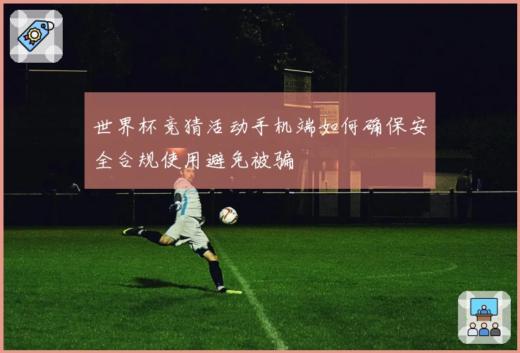 世界杯竞猜活动手机端如何确保安全合规使用避免被骗