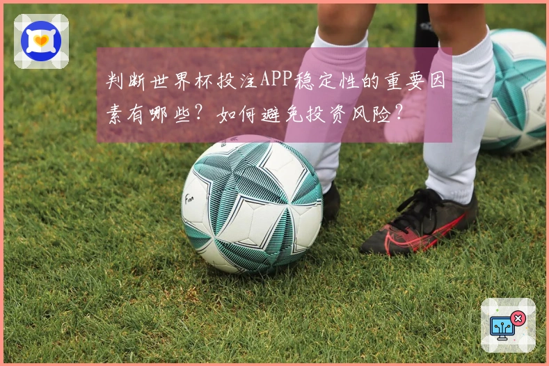 判断世界杯投注APP稳定性的重要因素有哪些？如何避免投资风险？