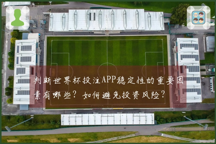 判断世界杯投注APP稳定性的重要因素有哪些？如何避免投资风险？