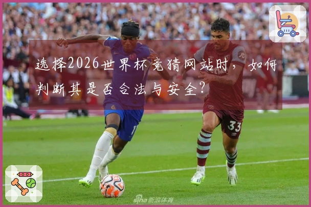 选择2026世界杯竞猜网站时，如何判断其是否合法与安全？
