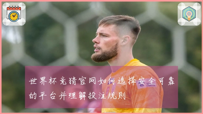世界杯竞猜官网如何选择安全可靠的平台并理解投注规则