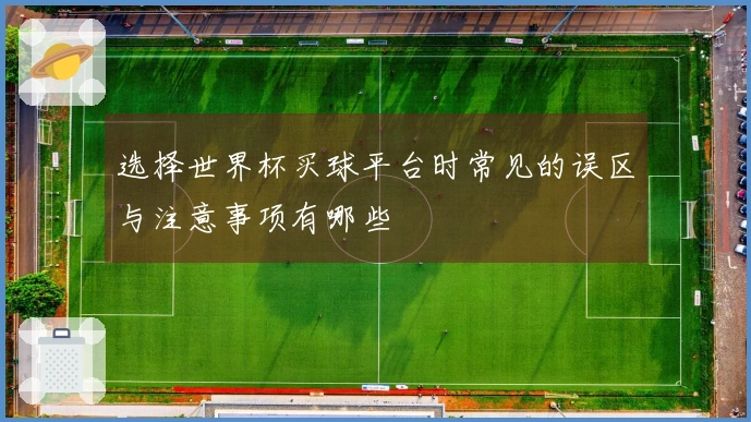 选择世界杯买球平台时常见的误区与注意事项有哪些