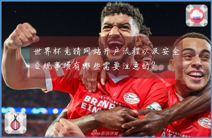世界杯竞猜网站开户流程以及安全合规事项有哪些需要注意的？